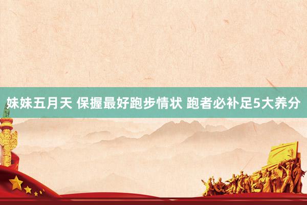 妹妹五月天 保握最好跑步情状 跑者必补足5大养分
