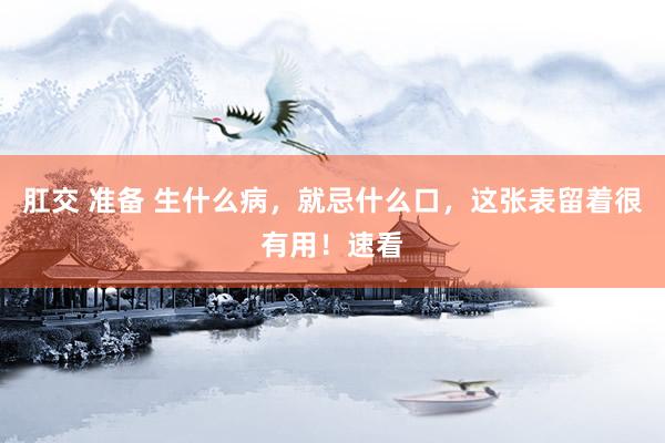 肛交 准备 生什么病，就忌什么口，这张表留着很有用！速看
