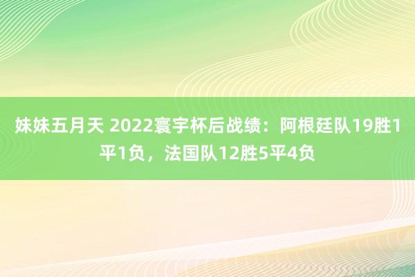 妹妹五月天 2022寰宇杯后战绩：阿根廷队19胜1平1负，法国队12胜5平4负