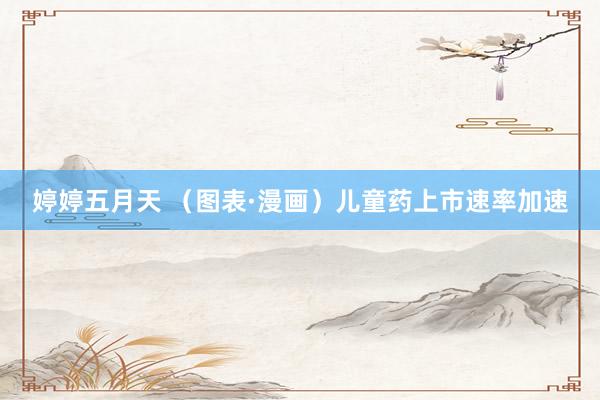 婷婷五月天 （图表·漫画）儿童药上市速率加速