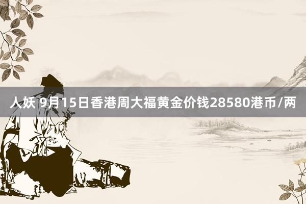 人妖 9月15日香港周大福黄金价钱28580港币/两