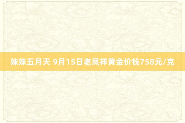 妹妹五月天 9月15日老凤祥黄金价钱758元/克