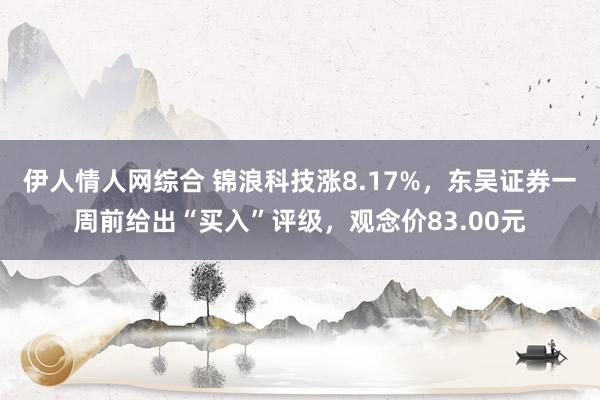 伊人情人网综合 锦浪科技涨8.17%，东吴证券一周前给出“买入”评级，观念价83.00元