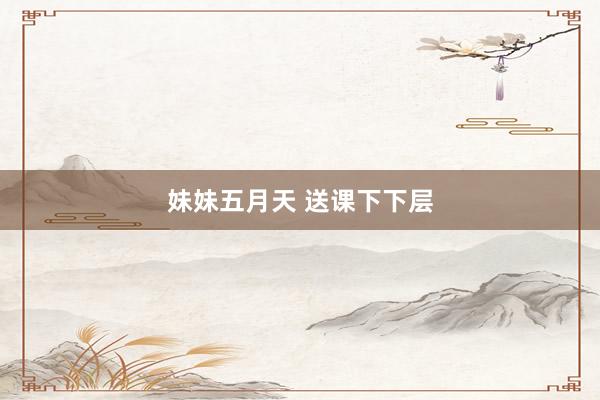 妹妹五月天 送课下下层