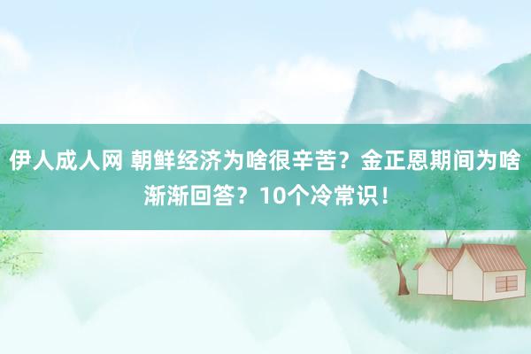 伊人成人网 朝鲜经济为啥很辛苦？金正恩期间为啥渐渐回答？10个冷常识！