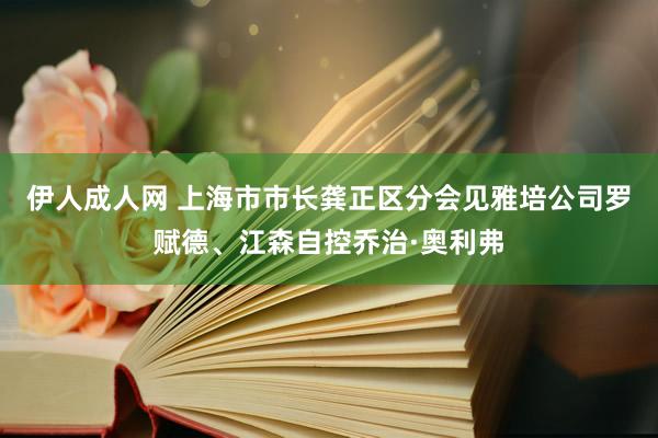 伊人成人网 上海市市长龚正区分会见雅培公司罗赋德、江森自控乔治·奥利弗
