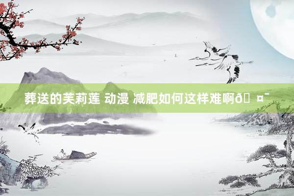 葬送的芙莉莲 动漫 减肥如何这样难啊🤯