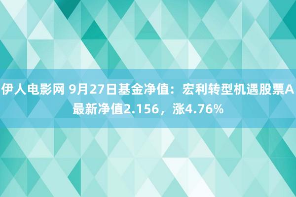 伊人电影网 9月27日基金净值：宏利转型机遇股票A最新净值2.156，涨4.76%