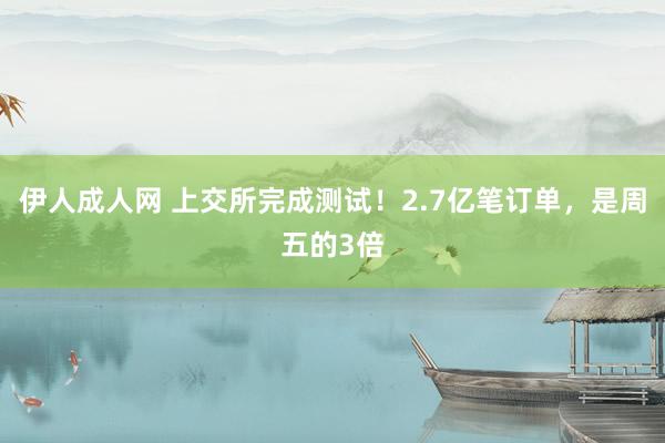 伊人成人网 上交所完成测试！2.7亿笔订单，是周五的3倍