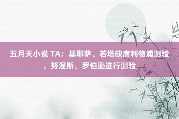 五月天小说 TA：基耶萨、若塔缺席利物浦测验，努涅斯、罗伯逊进行测验