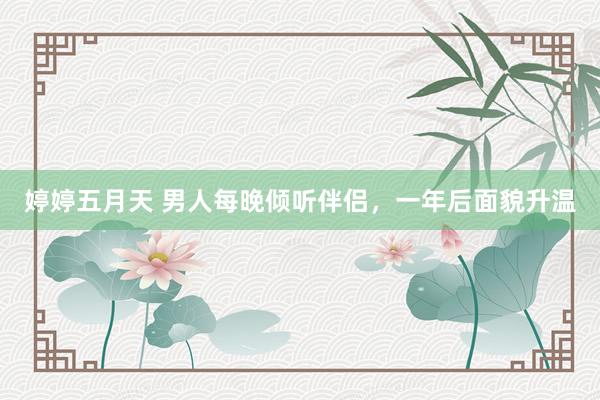 婷婷五月天 男人每晚倾听伴侣，一年后面貌升温
