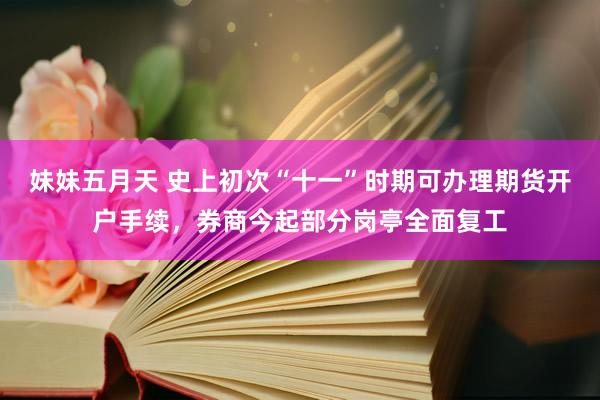 妹妹五月天 史上初次“十一”时期可办理期货开户手续，券商今起部分岗亭全面复工