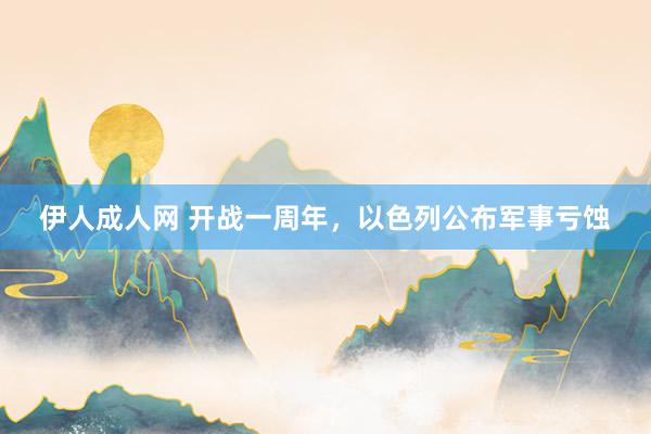 伊人成人网 开战一周年，以色列公布军事亏蚀