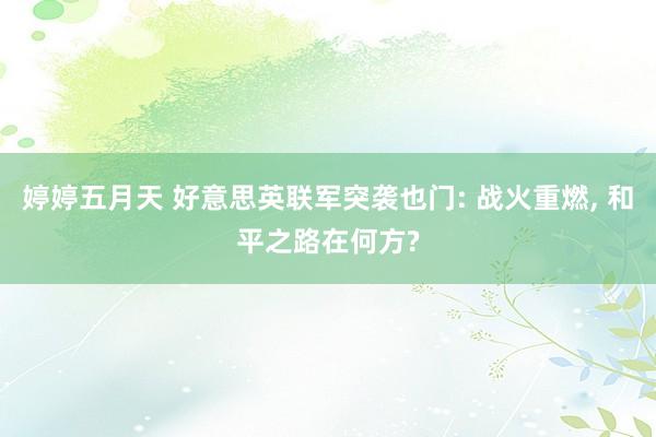 婷婷五月天 好意思英联军突袭也门: 战火重燃， 和平之路在何方?