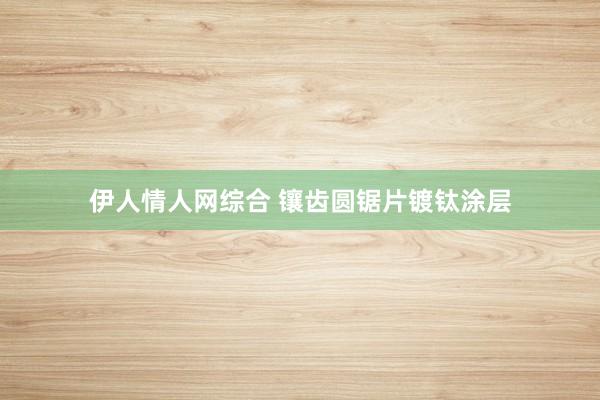 伊人情人网综合 镶齿圆锯片镀钛涂层