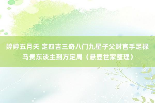 婷婷五月天 定四吉三奇八门九星子父财官手足禄马贵东谈主到方定局（悬壶世家整理）