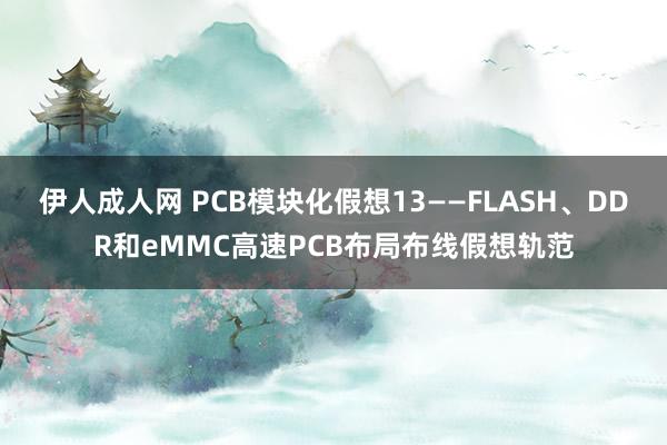 伊人成人网 PCB模块化假想13——FLASH、DDR和eMMC高速PCB布局布线假想轨范