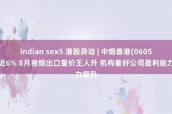indian sex5 港股异动 | 中烟香港(06055)涨近6% 8月卷烟出口量价王人升 机构看好公司盈利能力擢升