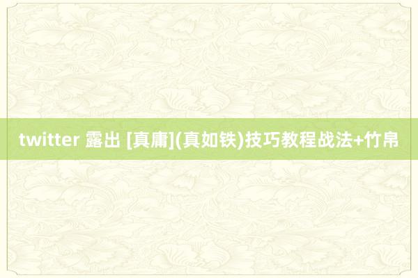 twitter 露出 [真庸](真如铁)技巧教程战法+竹帛