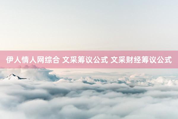 伊人情人网综合 文采筹议公式 文采财经筹议公式