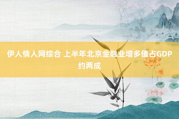 伊人情人网综合 上半年北京金融业增多值占GDP约两成