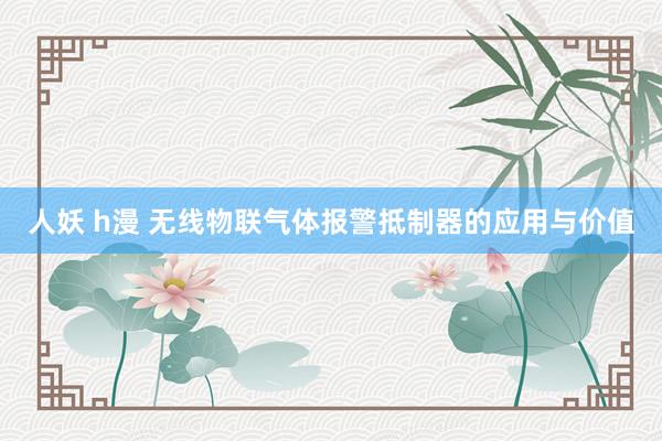 人妖 h漫 无线物联气体报警抵制器的应用与价值