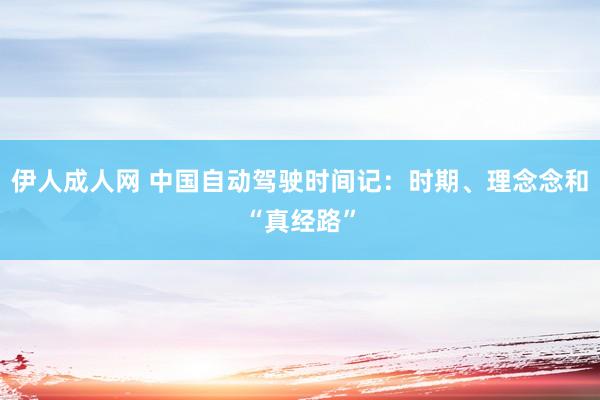 伊人成人网 中国自动驾驶时间记：时期、理念念和“真经路”