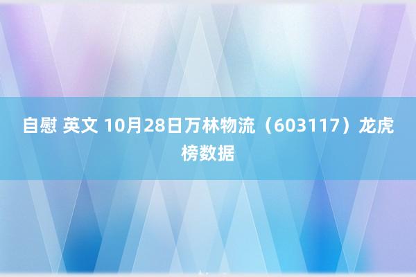 自慰 英文 10月28日万林物流（603117）龙虎榜数据