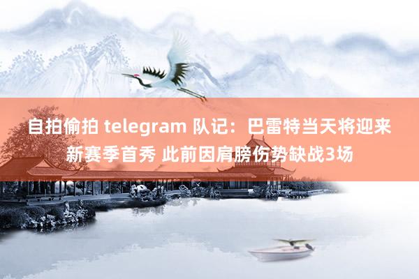 自拍偷拍 telegram 队记：巴雷特当天将迎来新赛季首秀 此前因肩膀伤势缺战3场