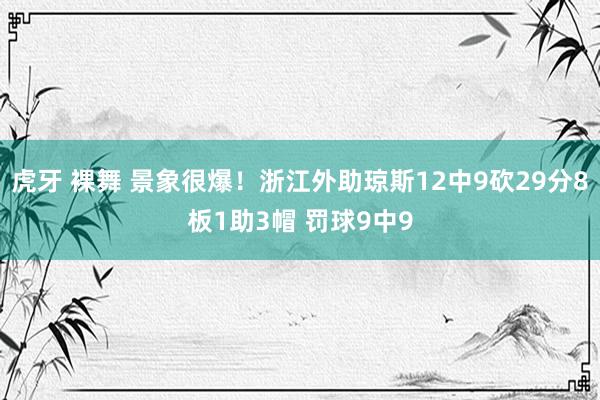 虎牙 裸舞 景象很爆！浙江外助琼斯12中9砍29分8板1助3帽 罚球9中9