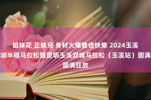 姐妹花 正妹兒 身材火爆雙倍快樂 2024玉溪抚仙湖半程马拉松暨昆明玉溪双城马拉松（玉溪站）圆满狂放