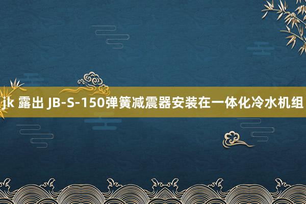 jk 露出 JB-S-150弹簧减震器安装在一体化冷水机组