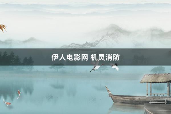 伊人电影网 机灵消防