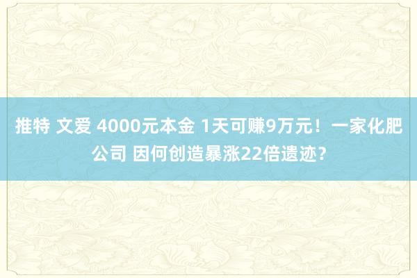 推特 文爱 4000元本金 1天可赚9万元！一家化肥公司 因何创造暴涨22倍遗迹？