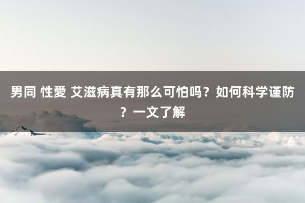 男同 性愛 艾滋病真有那么可怕吗？如何科学谨防？一文了解