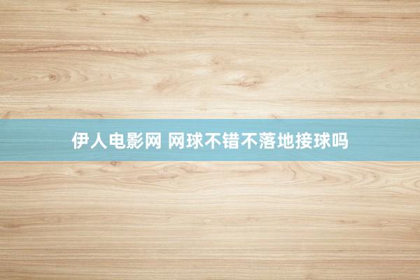 伊人电影网 网球不错不落地接球吗