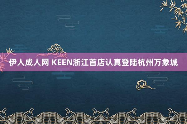 伊人成人网 KEEN浙江首店认真登陆杭州万象城