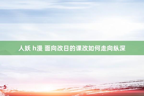 人妖 h漫 面向改日的课改如何走向纵深