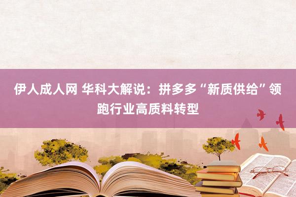 伊人成人网 华科大解说：拼多多“新质供给”领跑行业高质料转型