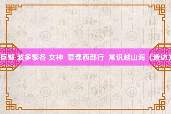 巨臀 波多黎各 女神  慕课西部行  常识越山海（造访）