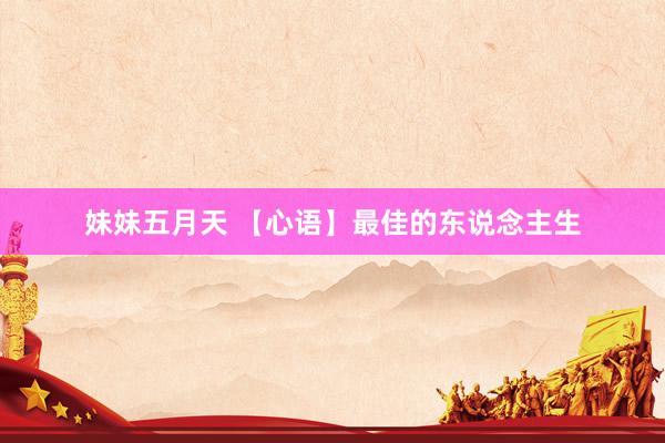 妹妹五月天 【心语】最佳的东说念主生