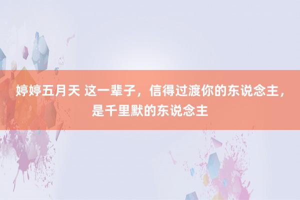 婷婷五月天 这一辈子，信得过渡你的东说念主，是千里默的东说念主