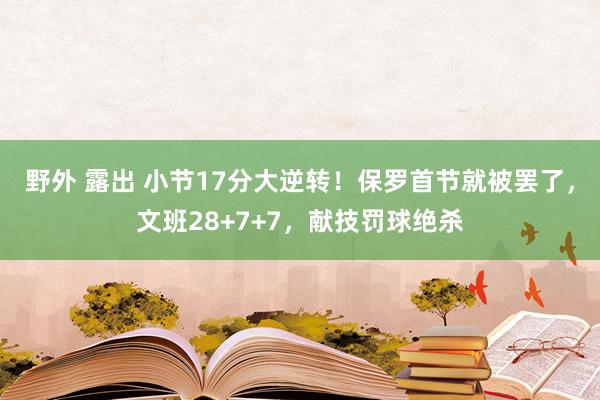 野外 露出 小节17分大逆转！保罗首节就被罢了，文班28+7+7，献技罚球绝杀