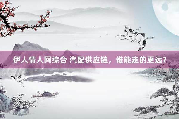 伊人情人网综合 汽配供应链，谁能走的更远？
