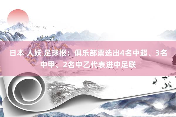 日本 人妖 足球报：俱乐部票选出4名中超、3名中甲、2名中乙代表进中足联
