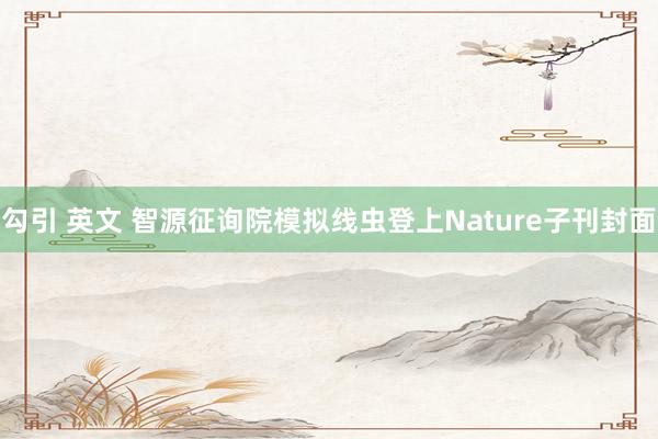 勾引 英文 智源征询院模拟线虫登上Nature子刊封面