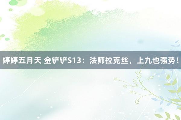 婷婷五月天 金铲铲S13：法师拉克丝，上九也强势！