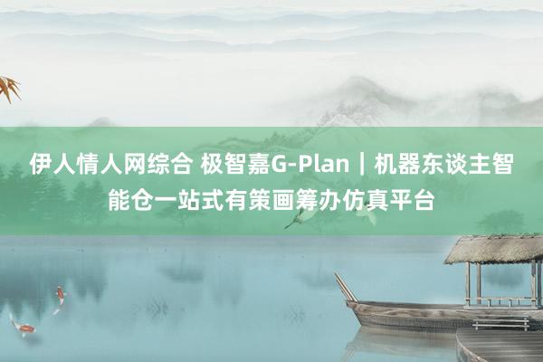 伊人情人网综合 极智嘉G-Plan｜机器东谈主智能仓一站式有策画筹办仿真平台
