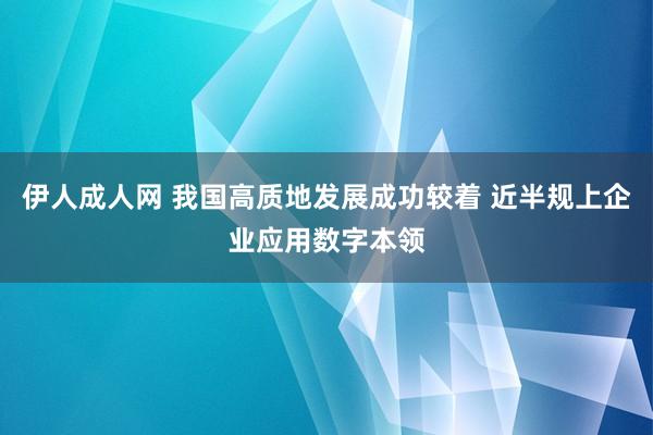 伊人成人网 我国高质地发展成功较着 近半规上企业应用数字本领