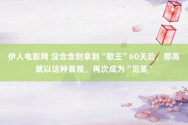 伊人电影网 没念念到拿到“歌王”60天后，那英就以这种景观，再次成为“见笑”